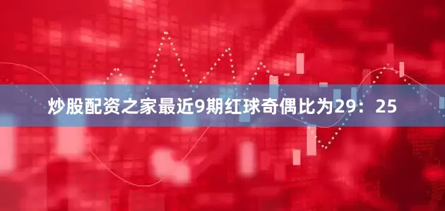 炒股配资之家最近9期红球奇偶比为29：25