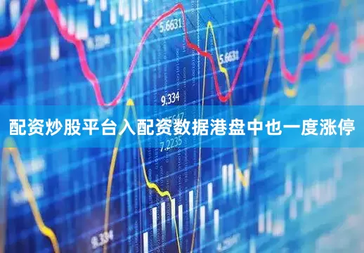 配资炒股平台入配资数据港盘中也一度涨停