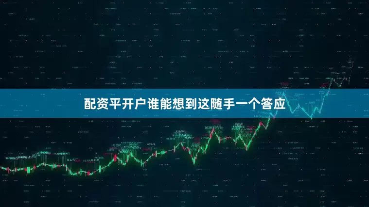 配资平开户谁能想到这随手一个答应