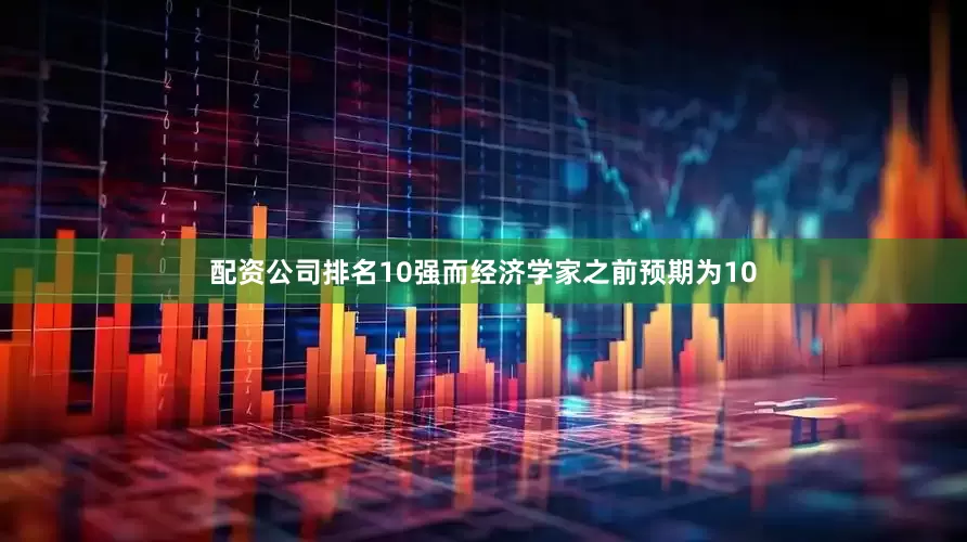 配资公司排名10强而经济学家之前预期为10