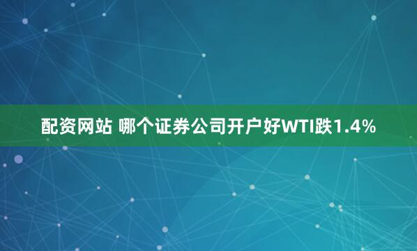 配资网站 哪个证券公司开户好　　WTI跌1.4%