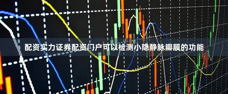 配资实力证券配资门户可以检测小隐静脉瓣膜的功能